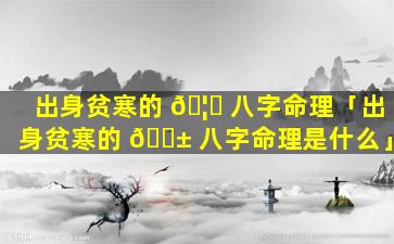出身贫寒的 🦅 八字命理「出身贫寒的 🐱 八字命理是什么」